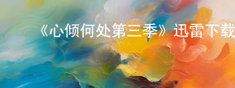 陈高峻发布《心倾何处第三季》迅雷下载/在线观看-都市情感-美剧天堂